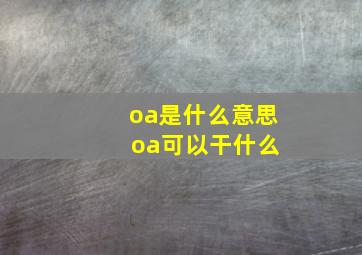 oa是什么意思 oa可以干什么